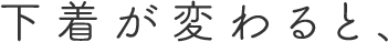 下着が変わると、
